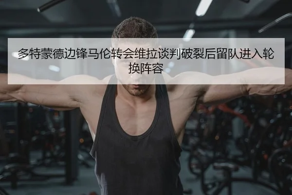 多特蒙德边锋马伦转会维拉谈判破裂后留队进入轮换阵容